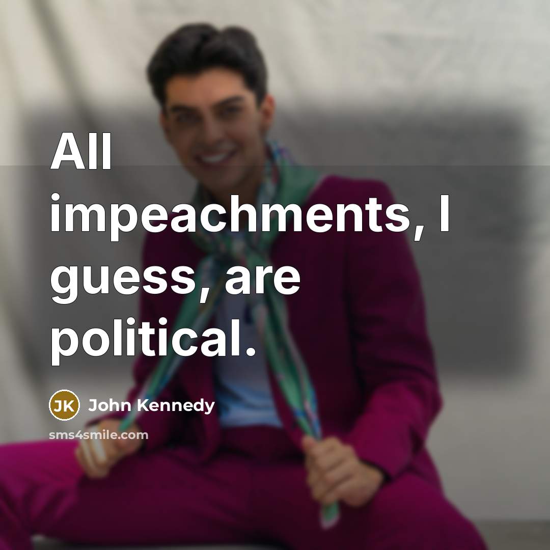 “All impeachments, I guess, are political.…” quote by John Kennedy