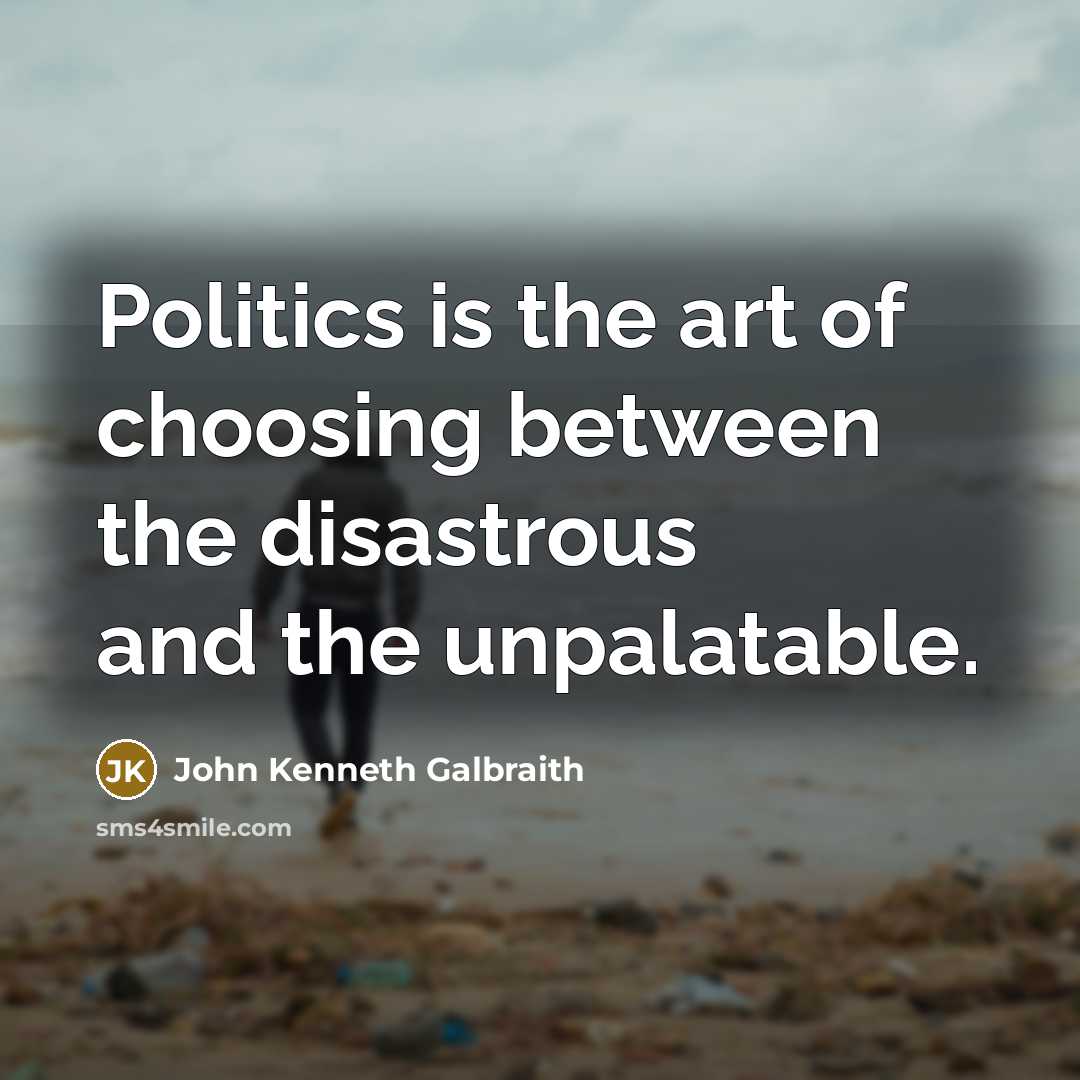 “Politics is the art of choosing between the disastrous and…” quote by John Kenneth Galbraith