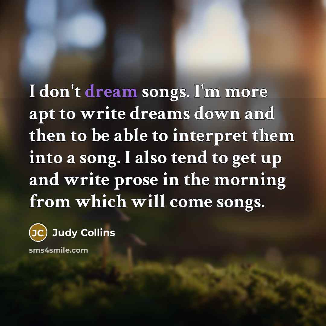 “I don't dream songs. I'm more apt to write dreams…” quote by Judy Collins