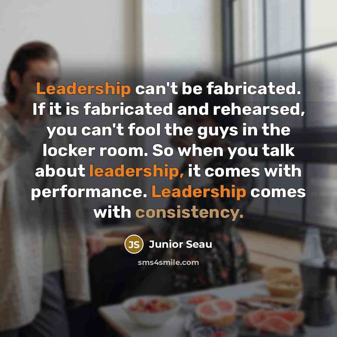 “Leadership can't be fabricated. If it is fabricated and rehearsed,…” quote by Junior Seau