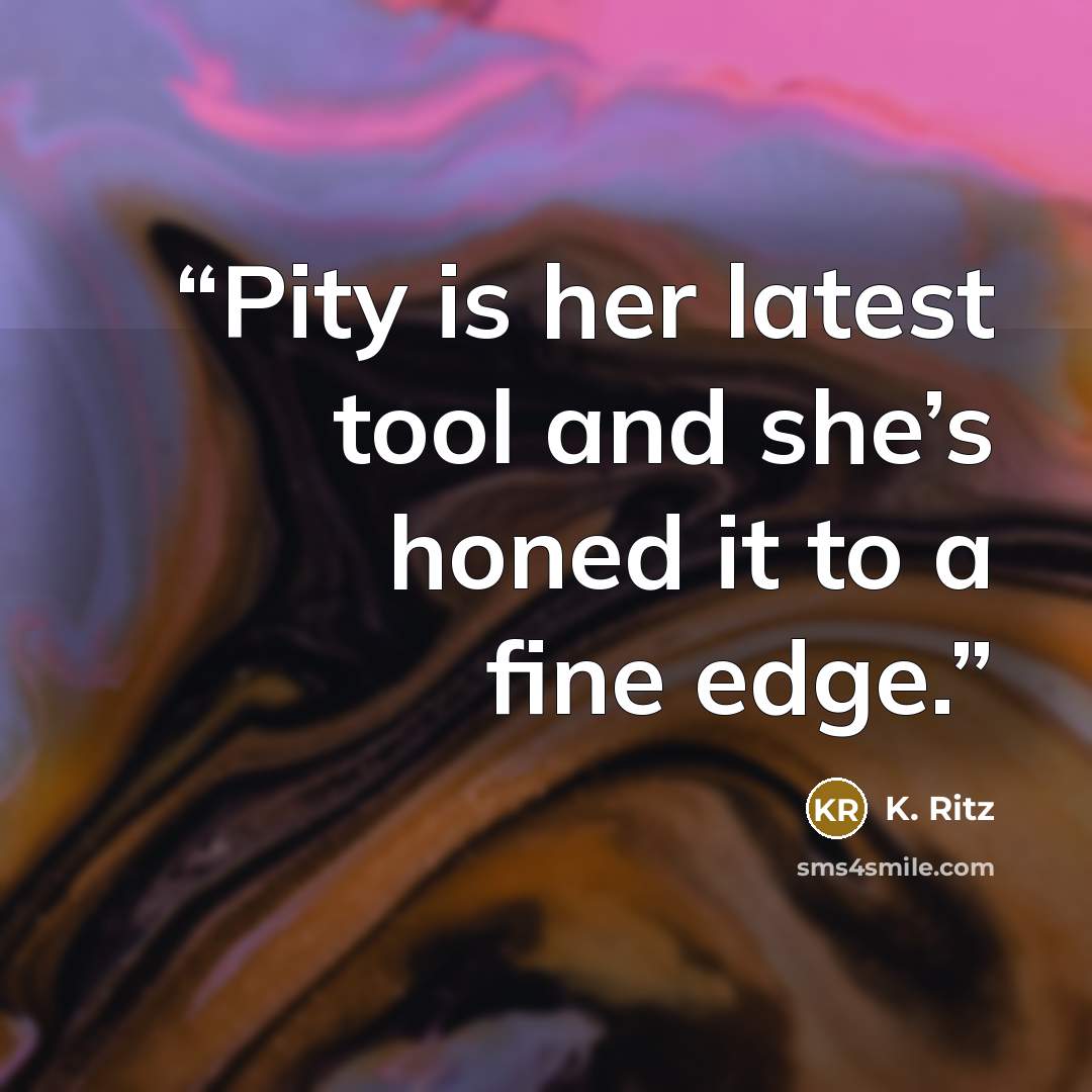 “Pity is her latest tool and she’s honed it to a fine edge.” quote by K. Ritz