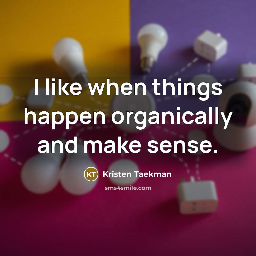 “I like when things happen organically and make sense.…” quote by Kristen Taekman