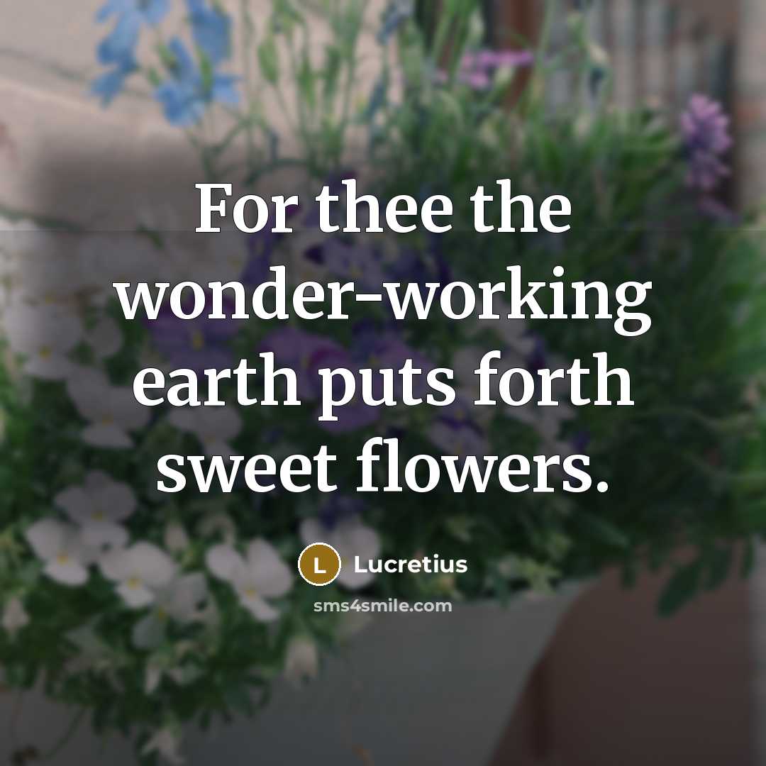 “For thee the wonder-working earth puts forth sweet flowers.…” quote by Lucretius
