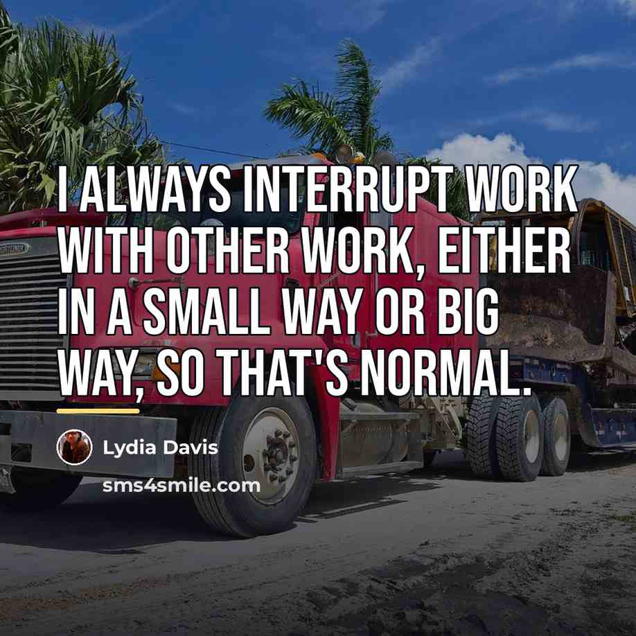 “I always interrupt work with other work, either in a…” quote by Lydia Davis