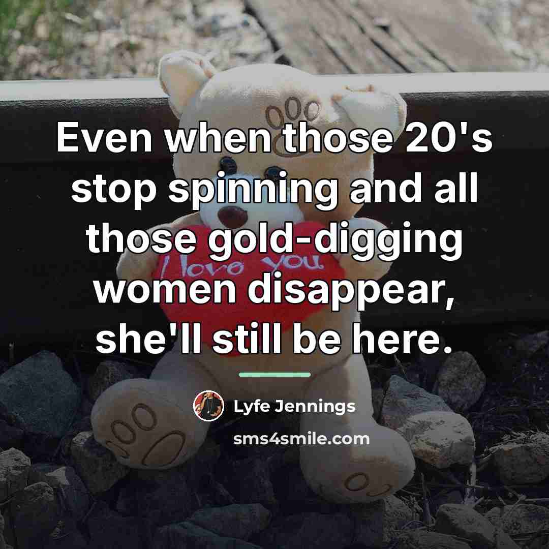 “Even when those 20's stop spinning and all those gold-digging…” quote by Lyfe Jennings