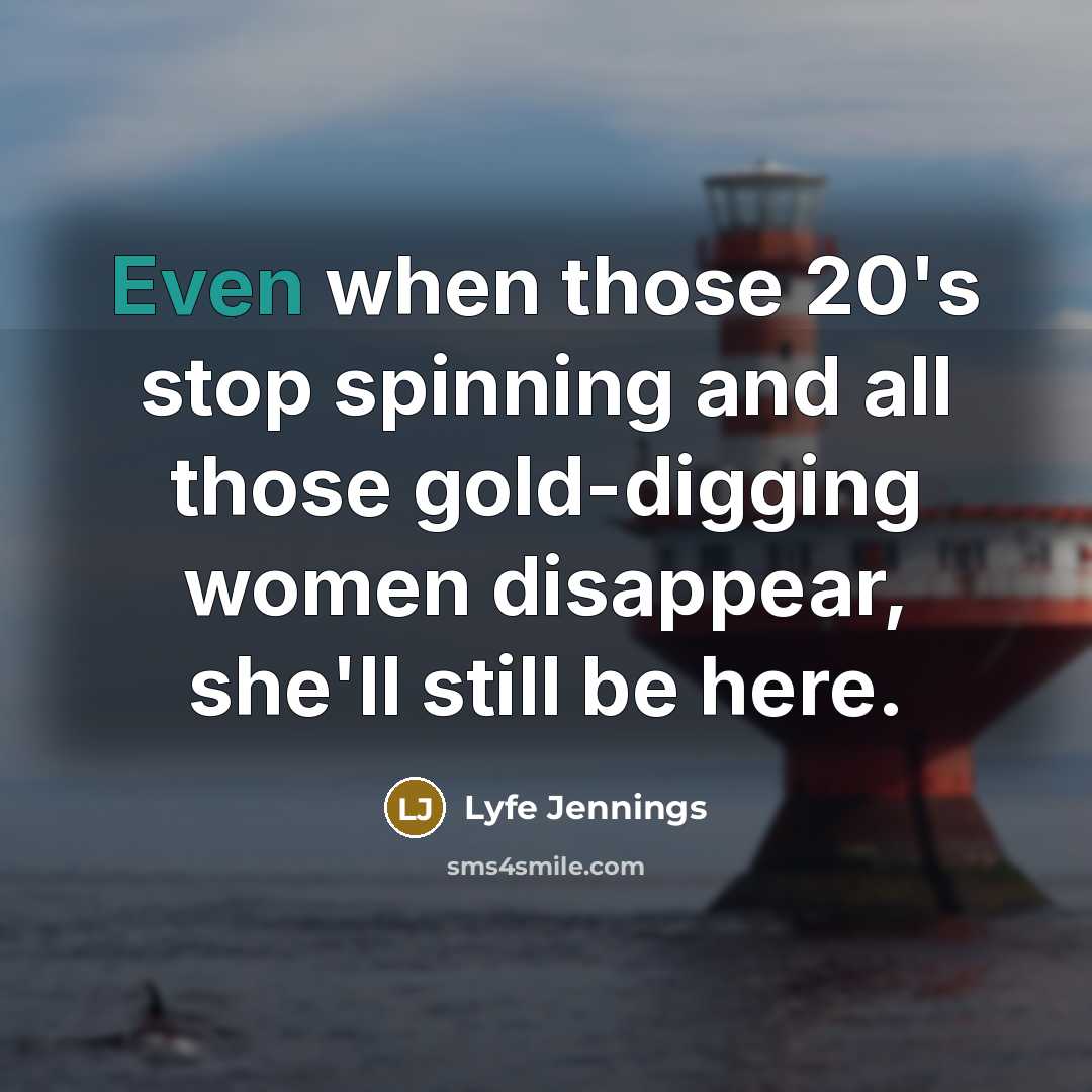 “Even when those 20's stop spinning and all those gold-digging women disappear, she'll still be here.” quote by Lyfe Jennings