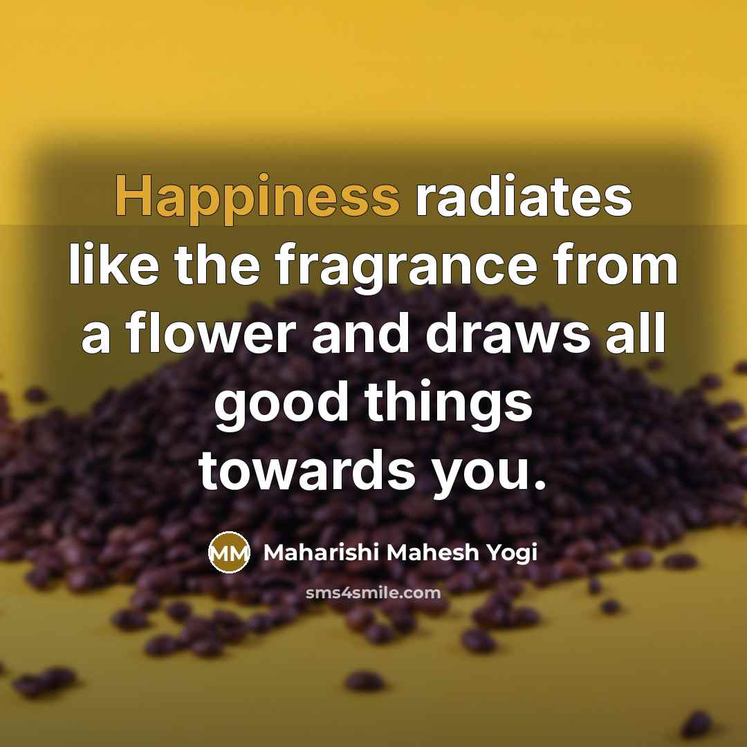 “Happiness radiates like the fragrance from a flower and draws…” quote by Maharishi Mahesh Yogi
