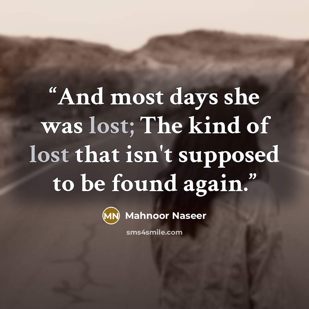 “And most days she was lost; The kind of lost that isn't supposed to be found again.” quote by Mahnoor Naseer