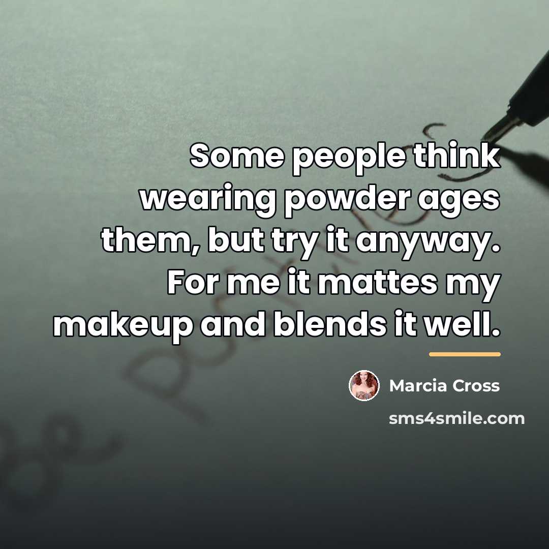 “Some people think wearing powder ages them, but try it…” quote by Marcia Cross