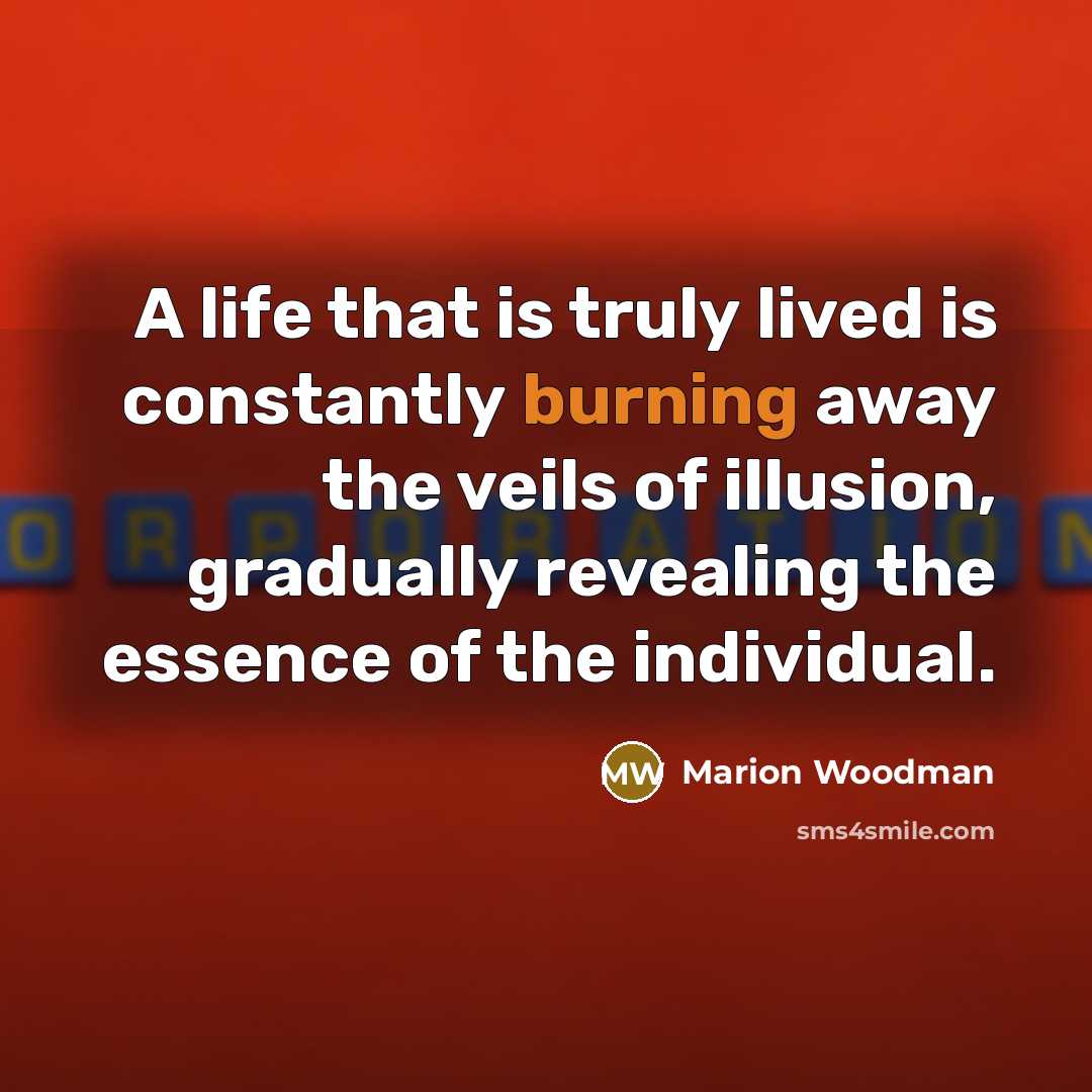 “A life that is truly lived is constantly burning away…” quote by Marion Woodman