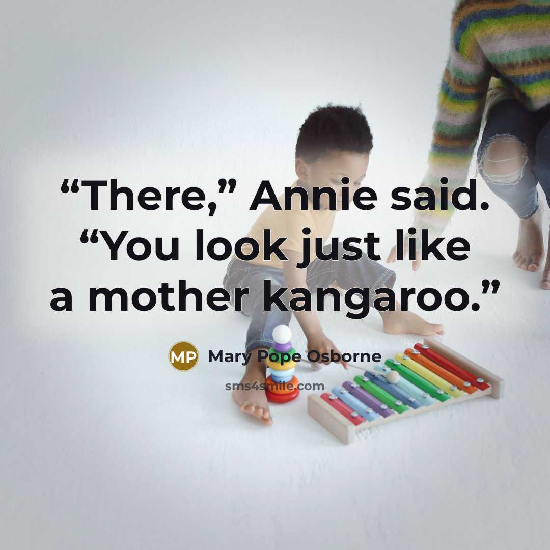 “There,” Annie said. “You look just like a mother kangaroo.” quote by Mary Pope Osborne