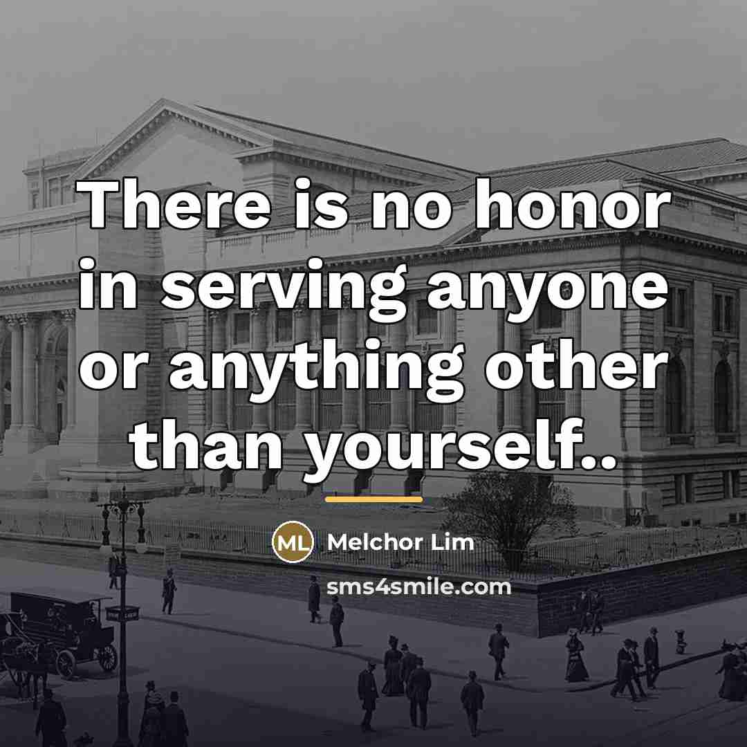 “There is no honor in serving anyone or anything other…” quote by Melchor Lim
