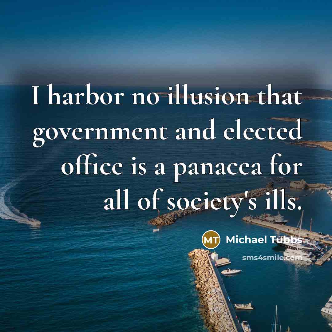 “I harbor no illusion that government and elected office is…” quote by Michael Tubbs
