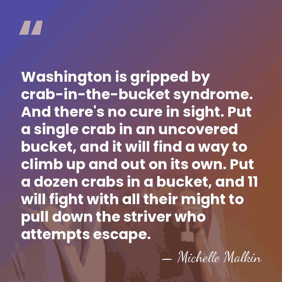 Washington is gripped by crab-in-the-bucket syndrome. And there's no cure in sight.&hellip; - Michelle Malkin