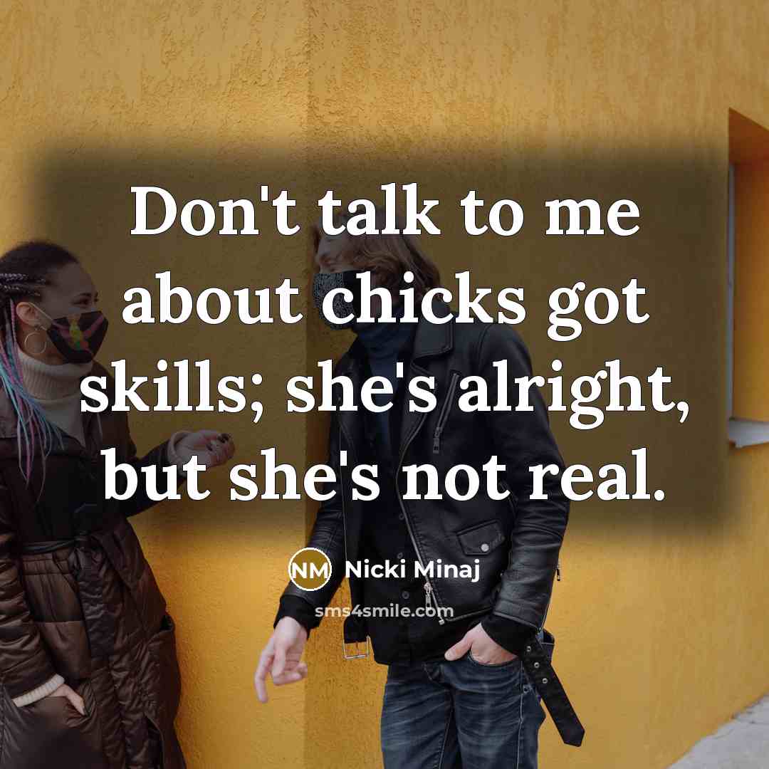 “Don't talk to me about chicks got skills; she's alright,…” quote by Nicki Minaj