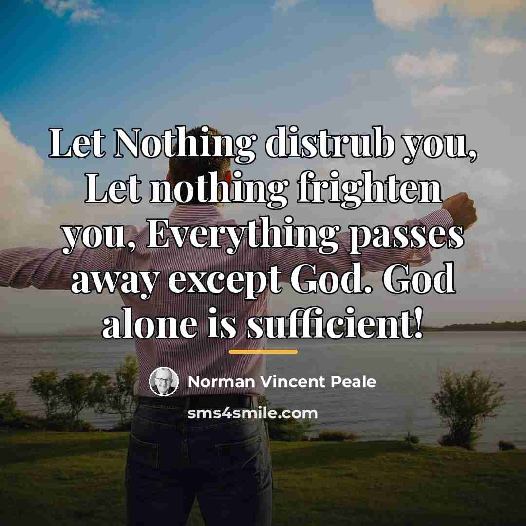 “Let Nothing distrub you, Let nothing frighten you, Everything passes…” quote by Norman Vincent Peale