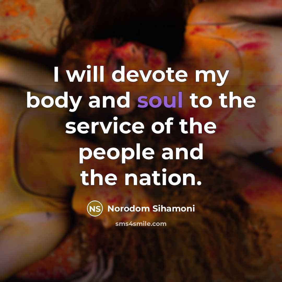 “I will devote my body and soul to the service…” quote by Norodom Sihamoni