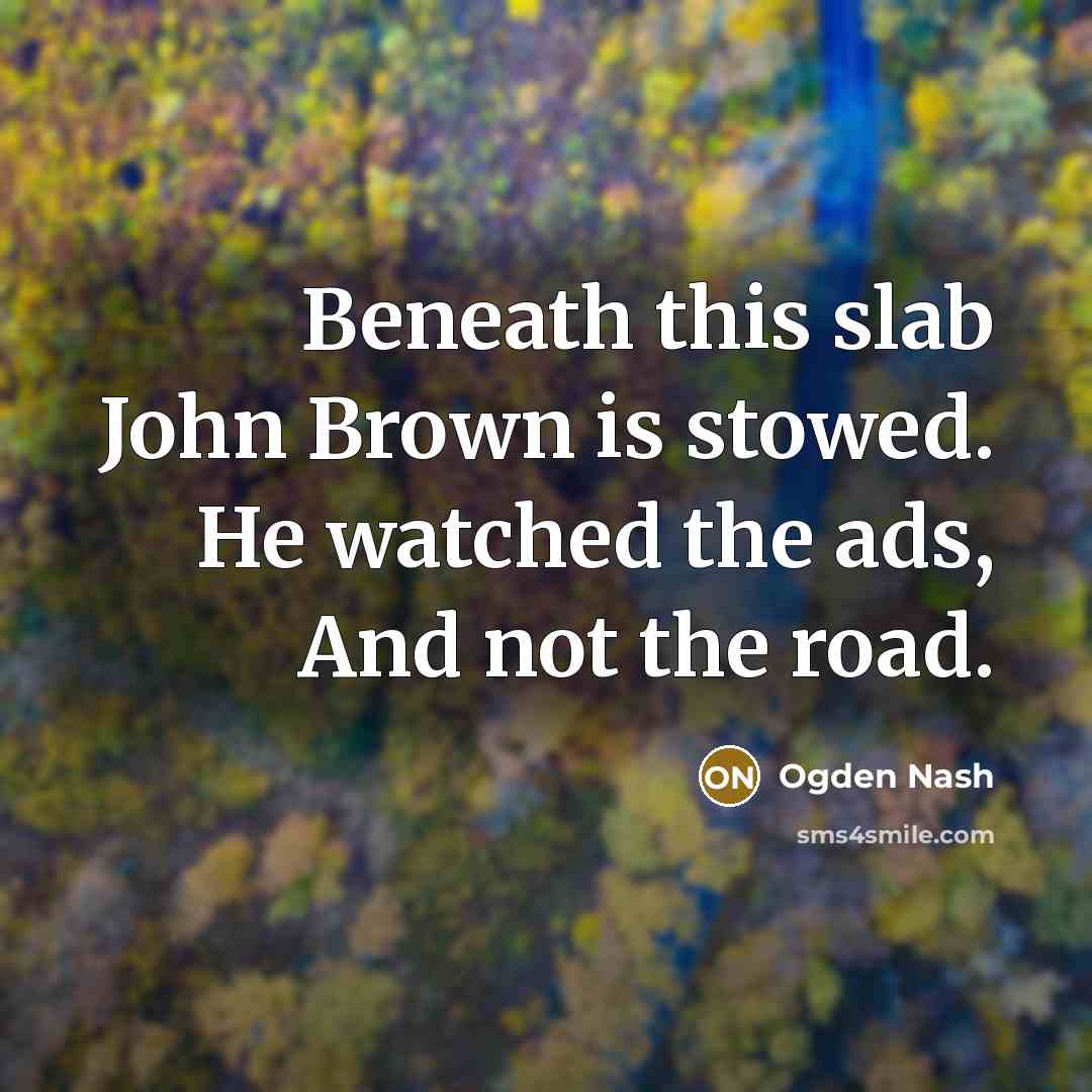 “Beneath this slab John Brown is stowed. He watched the…” quote by Ogden Nash