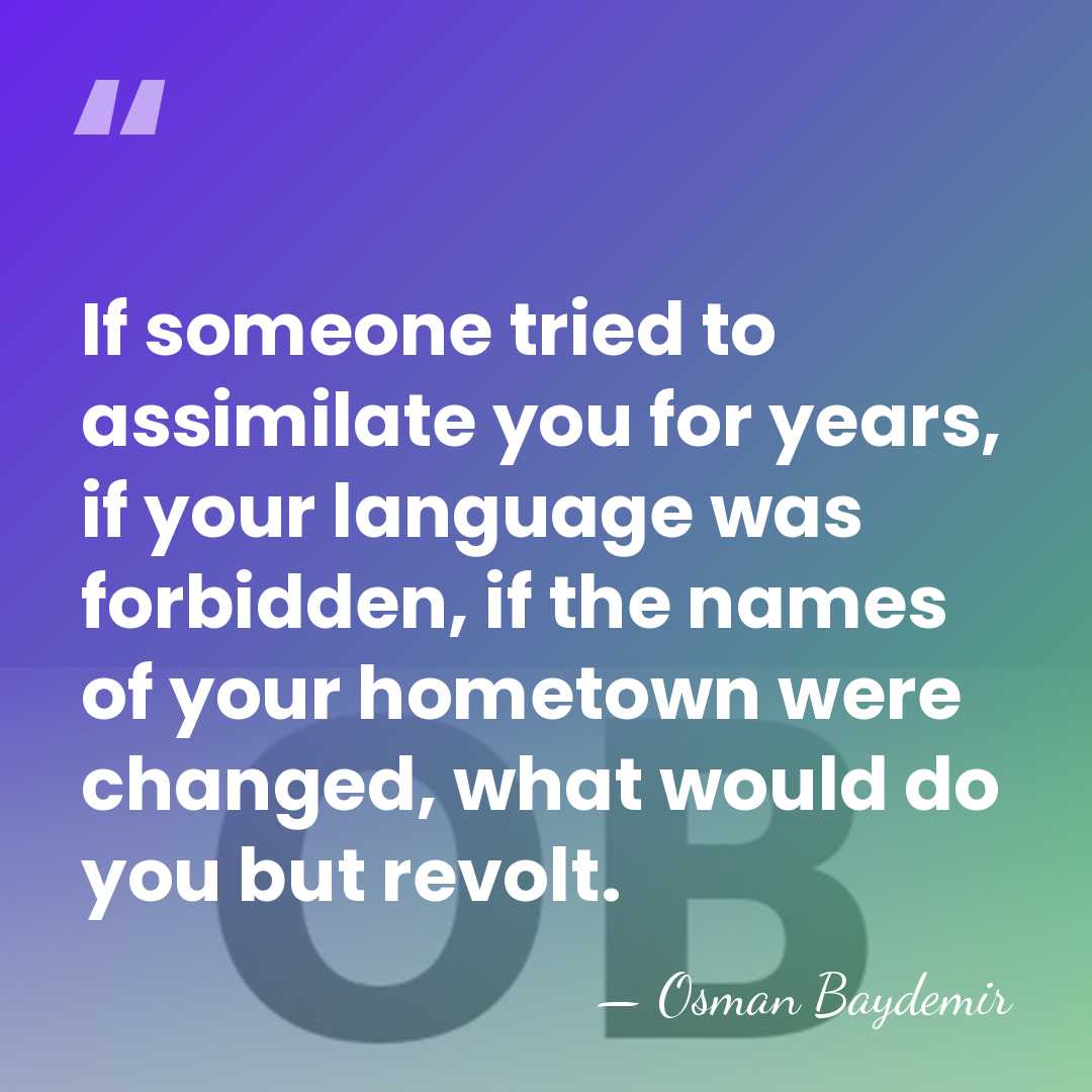 If someone tried to assimilate you for years, if your language was&hellip; - Osman Baydemir