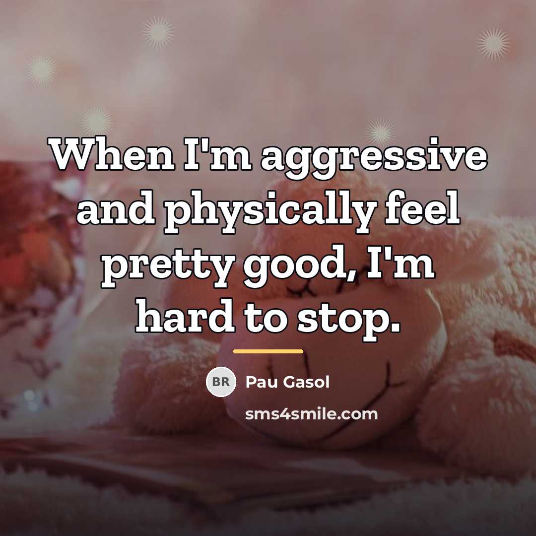 “When I'm aggressive and physically feel pretty good, I'm hard…” quote by Pau Gasol