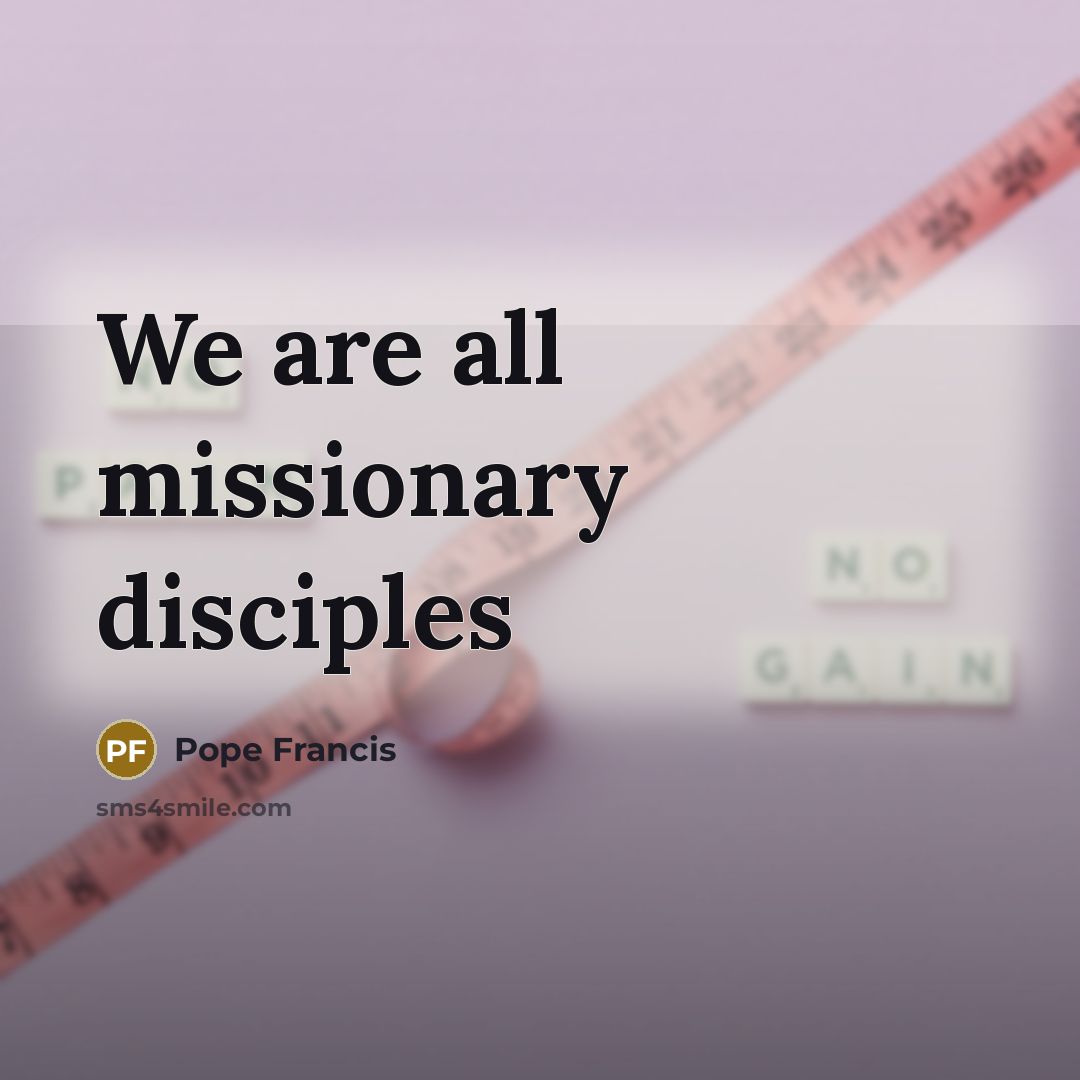 “We are all missionary disciples…” quote by Pope Francis