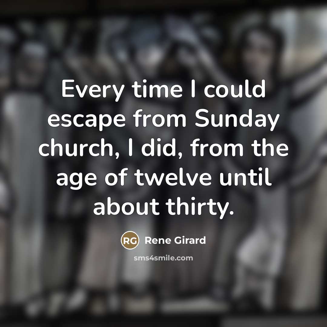 “Every time I could escape from Sunday church, I did,…” quote by Rene Girard
