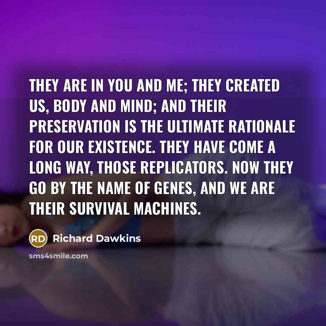 “They are in you and me; they created us, body…” quote by Richard Dawkins
