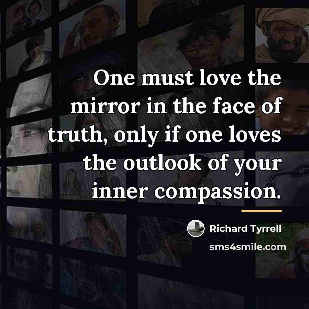 “One must love the mirror in the face of truth,…” quote by Richard Tyrrell