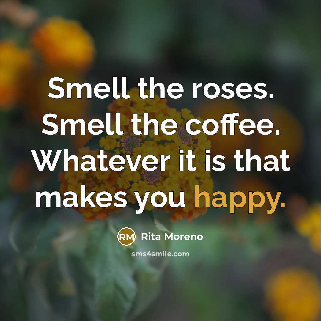 “Smell the roses. Smell the coffee. Whatever it is that…” quote by Rita Moreno