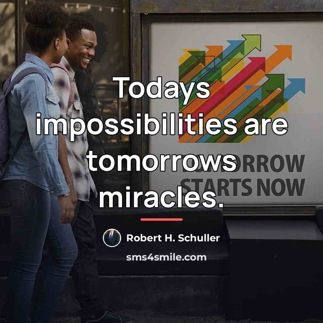 “Todays impossibilities are tomorrows miracles.…” quote by Robert H. Schuller