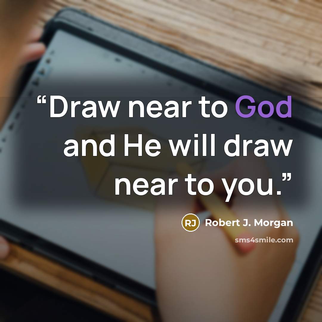 “Draw near to God and He will draw near to you.” quote by Robert J. Morgan