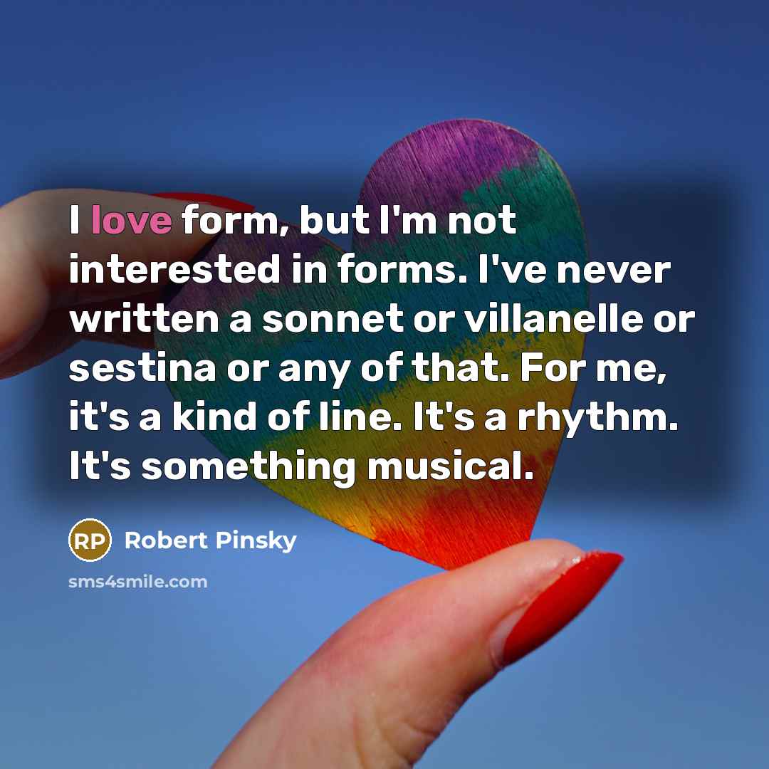“I love form, but I'm not interested in forms. I've…” quote by Robert Pinsky