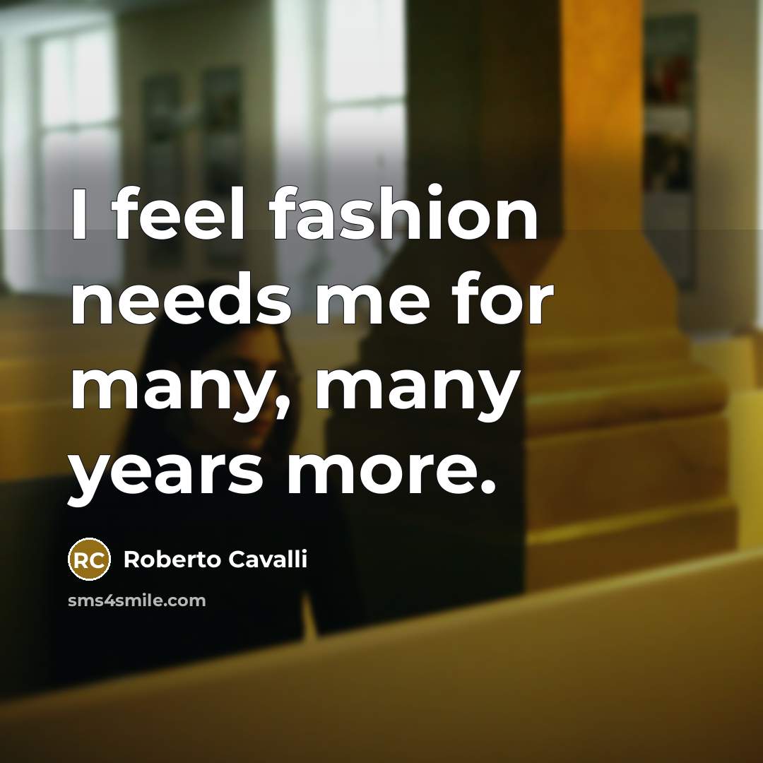 “I feel fashion needs me for many, many years more.…” quote by Roberto Cavalli