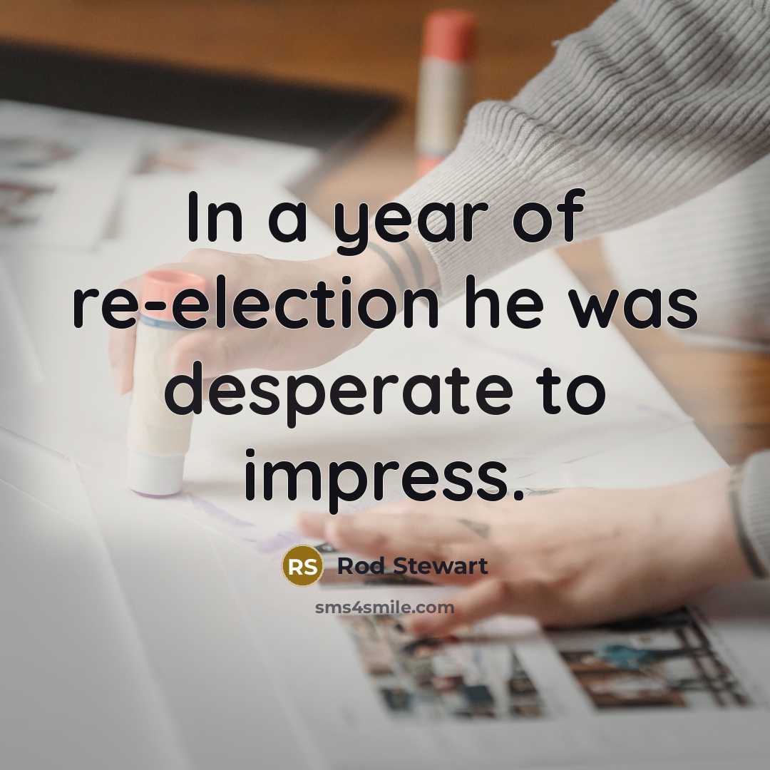 “In a year of re-election he was desperate to impress.…” quote by Rod Stewart