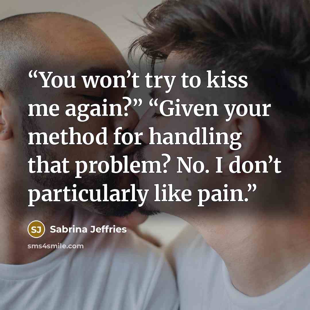 “You won’t try to kiss me again?” “Given your method for handling that problem? No. I don’t particularly like pain.” quote by Sabrina Jeffries