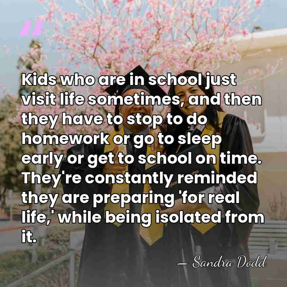 Kids who are in school just visit life sometimes, and then they&hellip; - Sandra Dodd