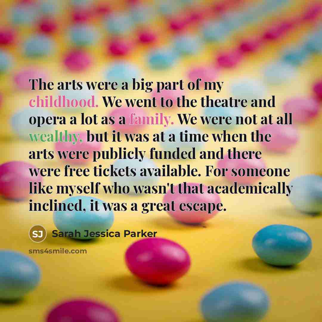 “The arts were a big part of my childhood. We…” quote by Sarah Jessica Parker