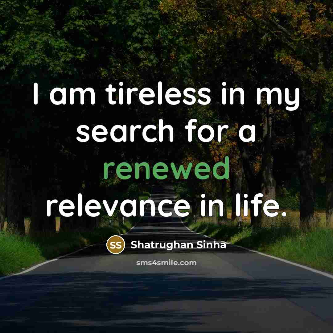 “I am tireless in my search for a renewed relevance…” quote by Shatrughan Sinha