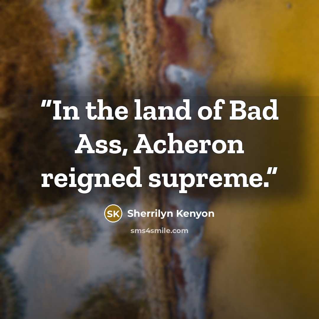 “In the land of Bad Ass, Acheron reigned supreme.” quote by Sherrilyn Kenyon