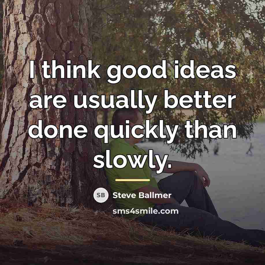 “I think good ideas are usually better done quickly than…” quote by Steve Ballmer