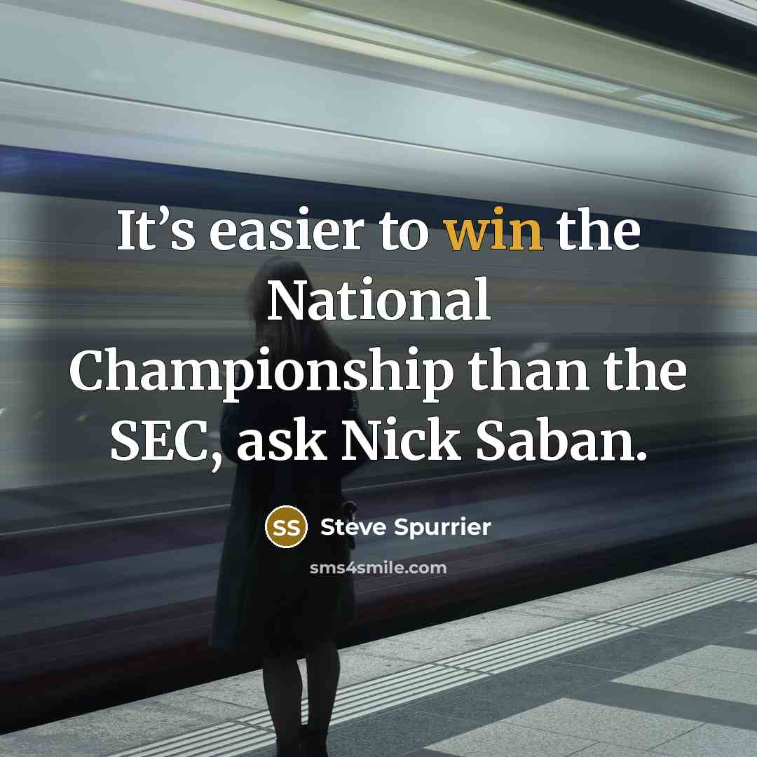 “It’s easier to win the National Championship than the SEC,…” quote by Steve Spurrier