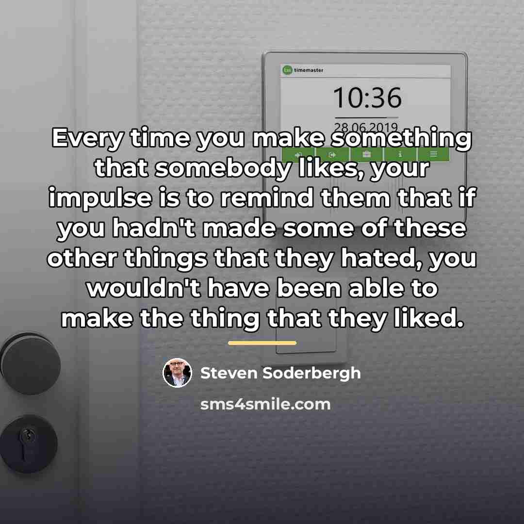 “Every time you make something that somebody likes, your impulse…” quote by Steven Soderbergh