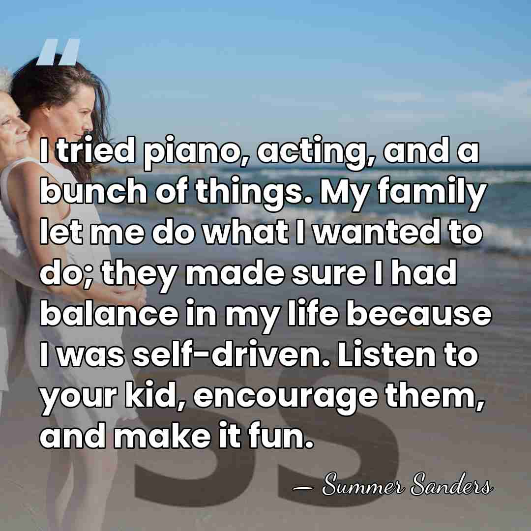 I tried piano, acting, and a bunch of things. My family let&hellip; - Summer Sanders