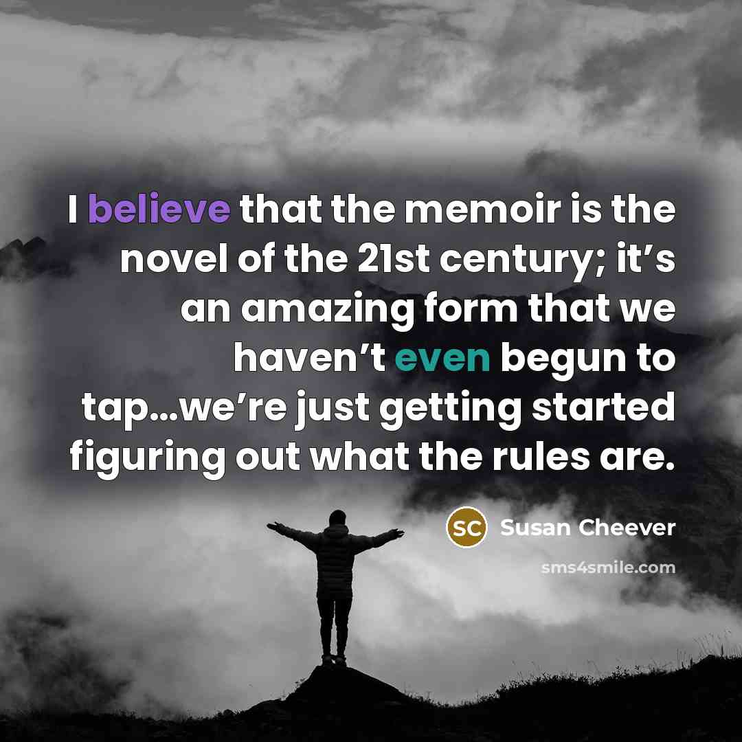 “I believe that the memoir is the novel of the…” quote by Susan Cheever