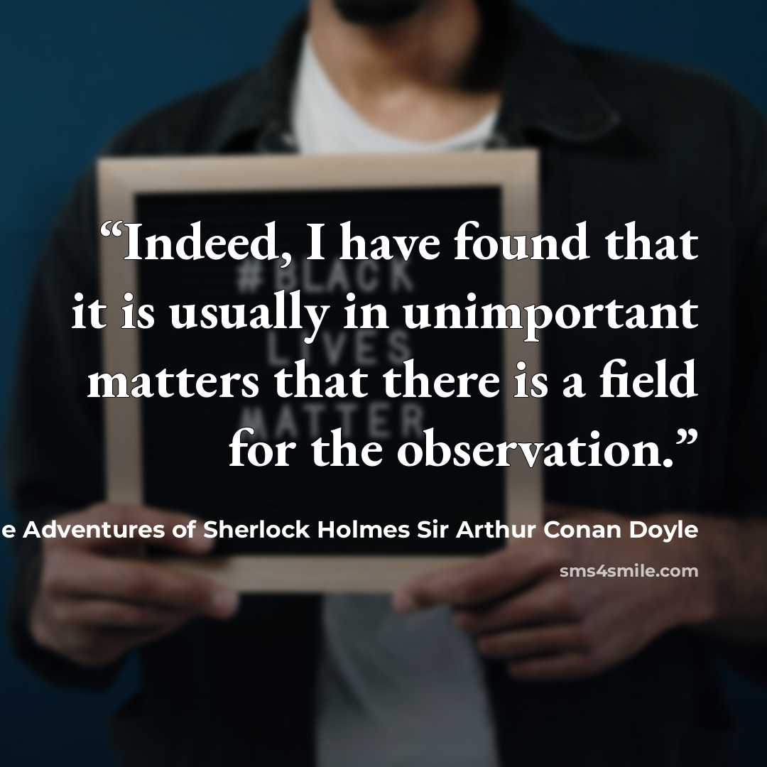 “Indeed, I have found that it is usually in unimportant matters that there is a field for the observation.” quote by The Adventures of Sherlock Holmes Sir Arthur Conan Doyle