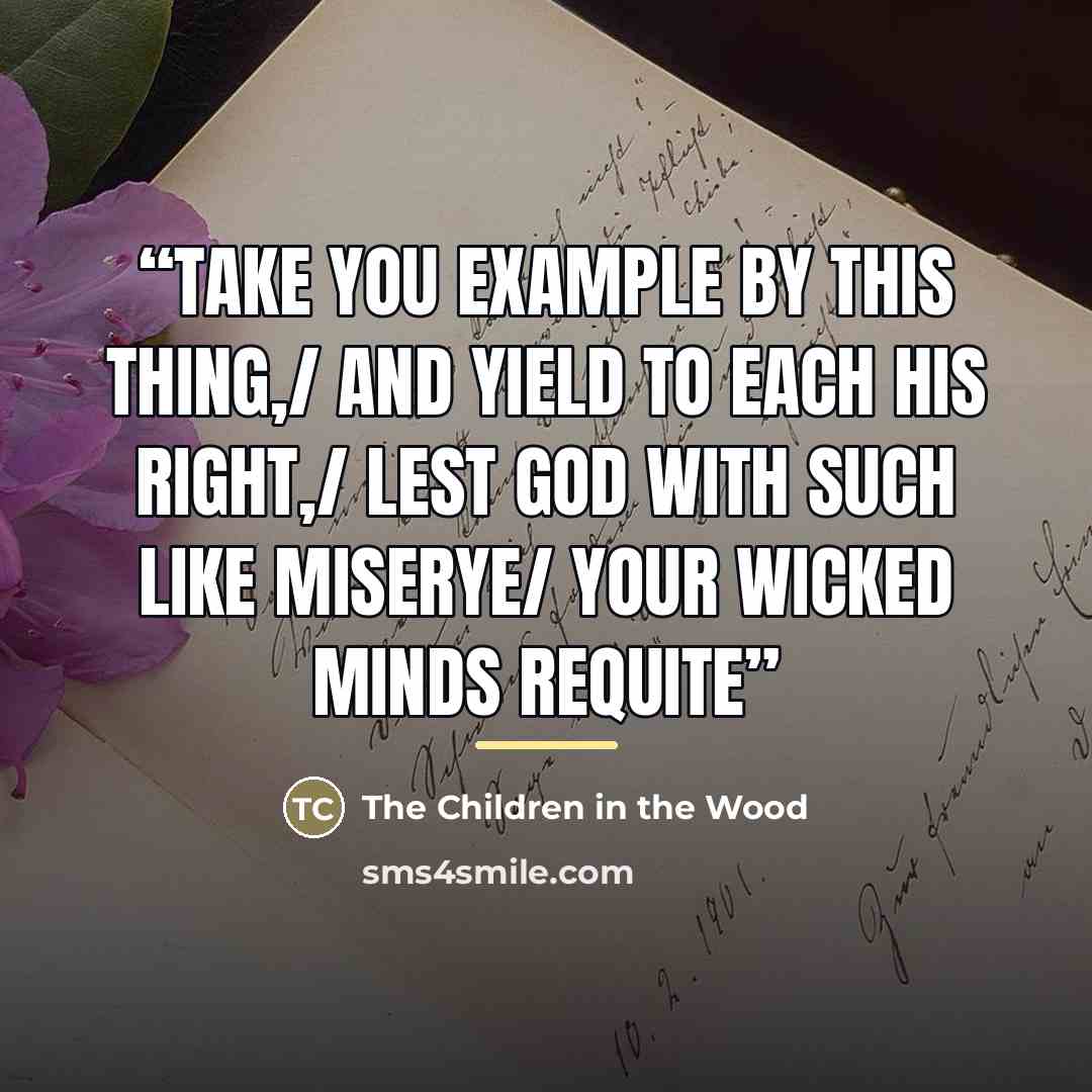 “Take you example by this thing,/ And yield to each his right,/ Lest God with such like miserye/ Your wicked minds requite” quote by The Children in the Wood