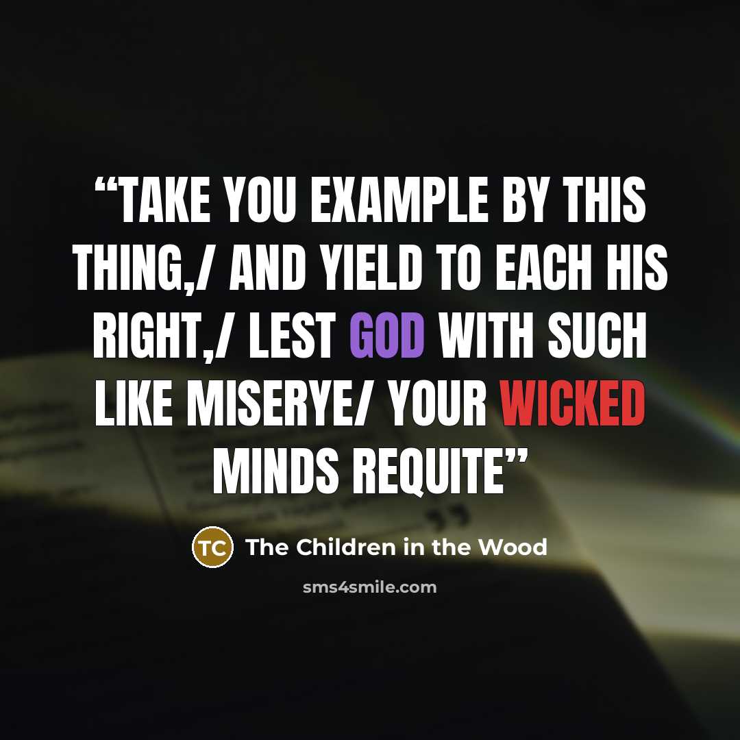 “Take you example by this thing,/ And yield to each his right,/ Lest God with such like miserye/ Your wicked minds requite” quote by The Children in the Wood