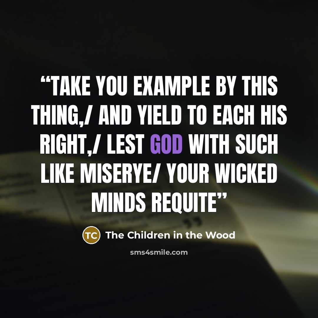“Take you example by this thing,/ And yield to each his right,/ Lest God with such like miserye/ Your wicked minds requite” quote by The Children in the Wood