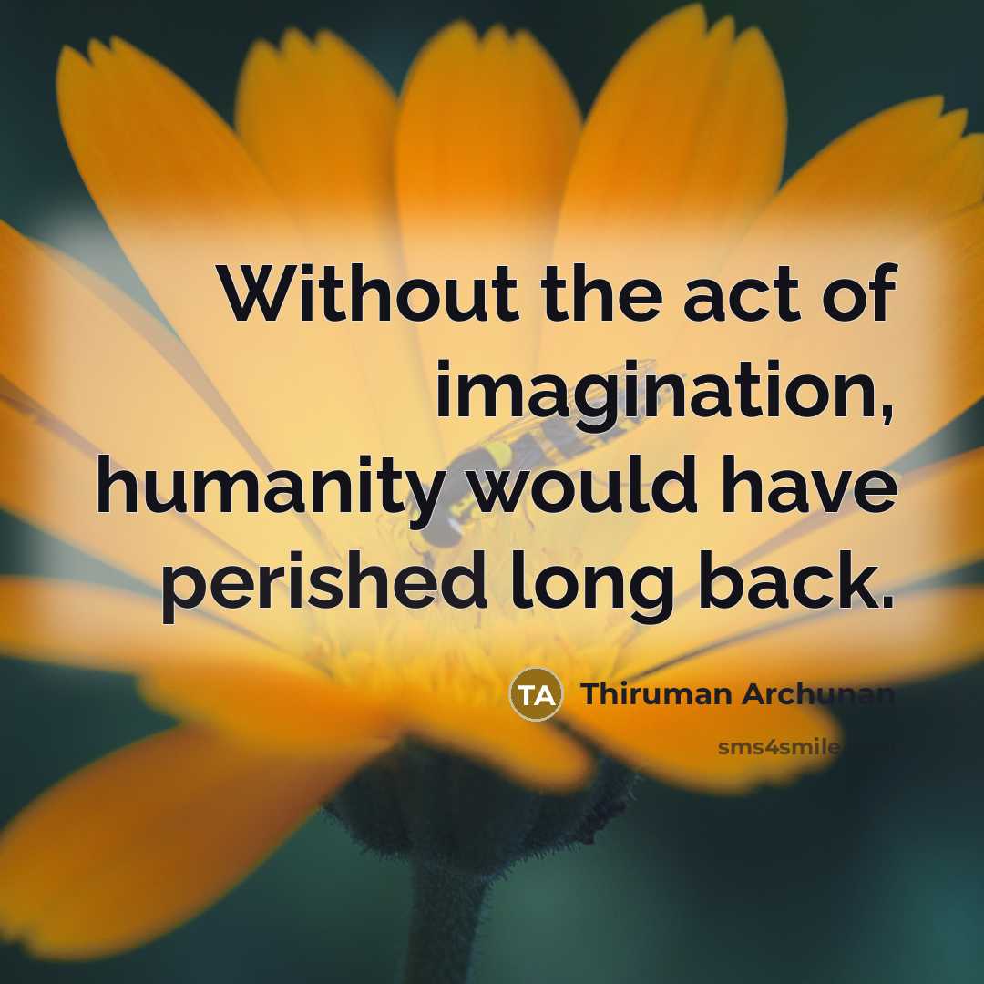 “Without the act of imagination, humanity would have perished long…” quote by Thiruman Archunan