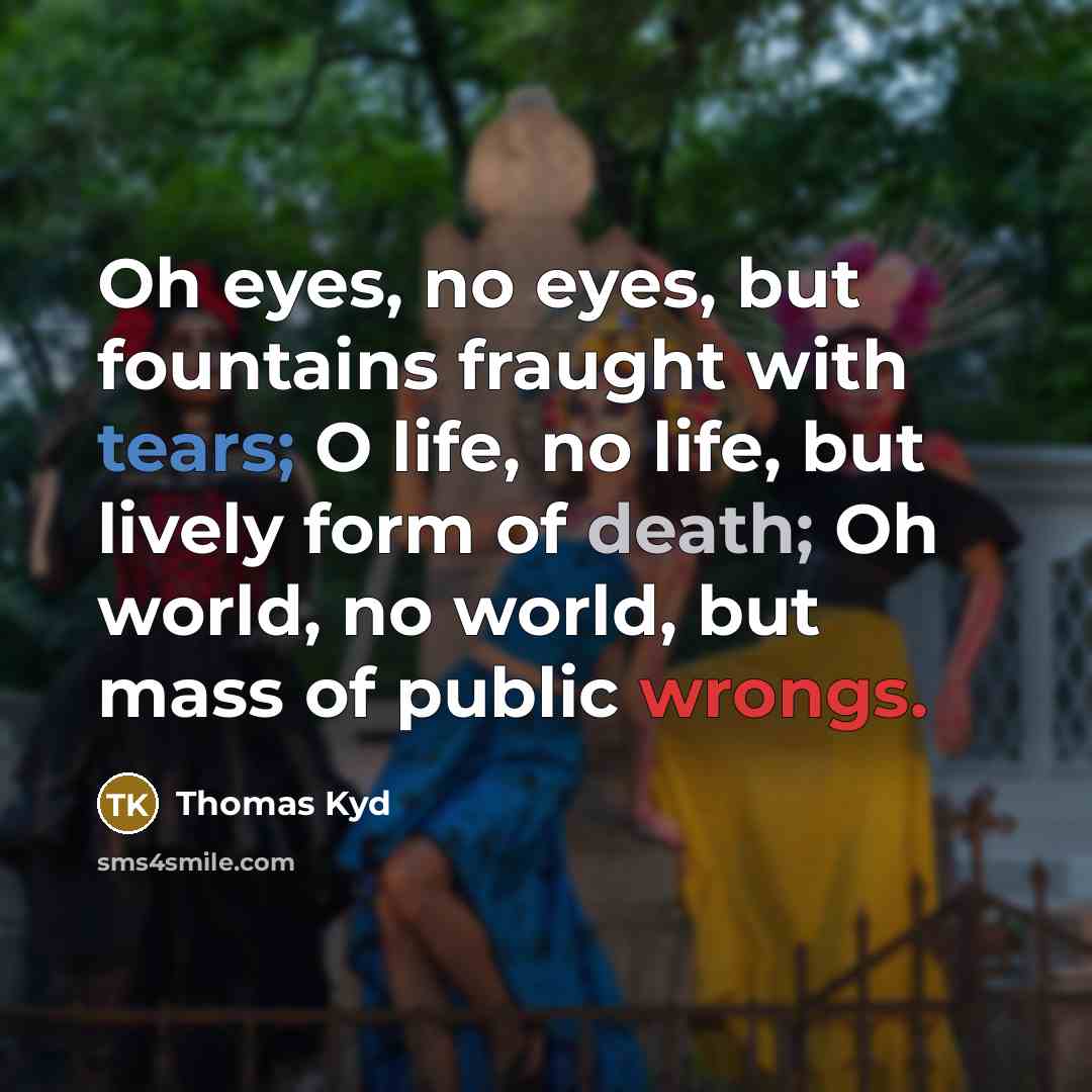 “Oh eyes, no eyes, but fountains fraught with tears; O…” quote by Thomas Kyd